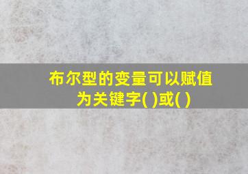 布尔型的变量可以赋值为关键字( )或( )